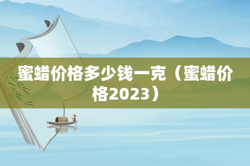 蜜蜡价格多少钱一克（蜜蜡价格2023）