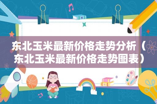 东北玉米最新价格走势分析（东北玉米最新价格走势图表）