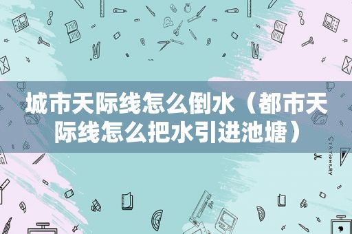 城市天际线怎么倒水（都市天际线怎么把水引进池塘）