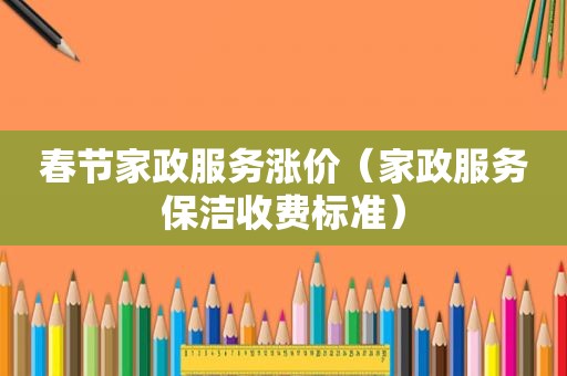 春节家政服务涨价（家政服务保洁收费标准）