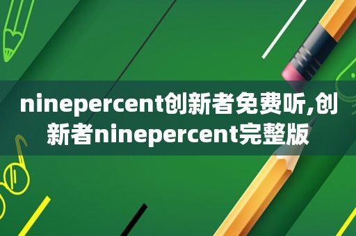 ninepercent创新者免费听,创新者ninepercent完整版