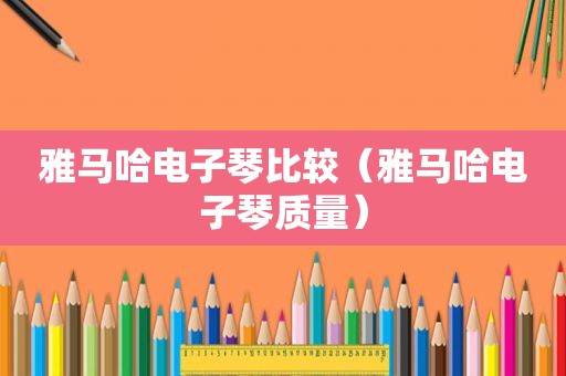 雅马哈电子琴比较（雅马哈电子琴质量）