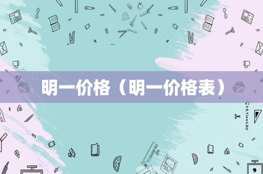 明一价格（明一价格表）