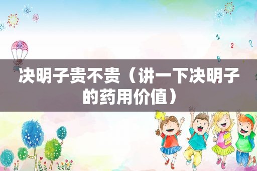 决明子贵不贵（讲一下决明子的药用价值）