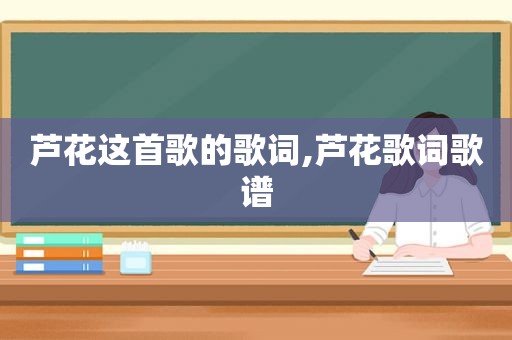 芦花这首歌的歌词,芦花歌词歌谱