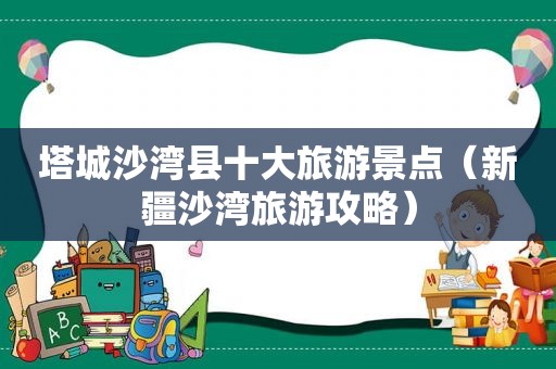 塔城沙湾县十大旅游景点（新疆沙湾旅游攻略）