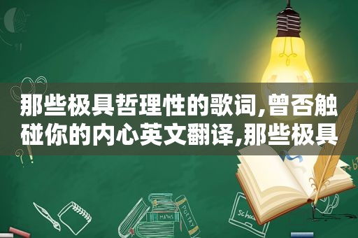 那些极具哲理性的歌词,曾否触碰你的内心英文翻译,那些极具哲理性的歌词,曾否触碰你的内心英文歌