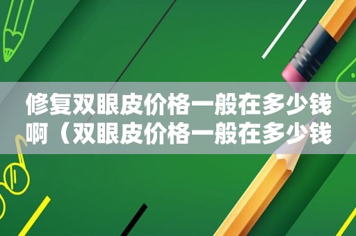修复双眼皮价格一般在多少钱啊（双眼皮价格一般在多少钱啊图片）