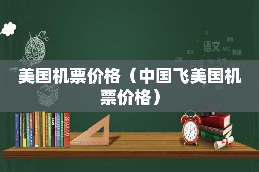 美国机票价格（中国飞美国机票价格）