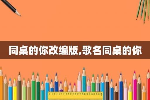 同桌的你改编版,歌名同桌的你
