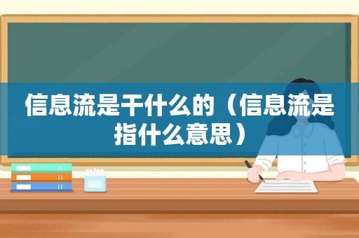 信息流是干什么的（信息流是指什么意思）