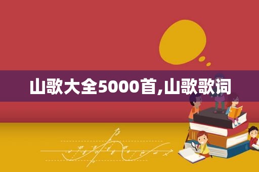山歌大全5000首,山歌歌词