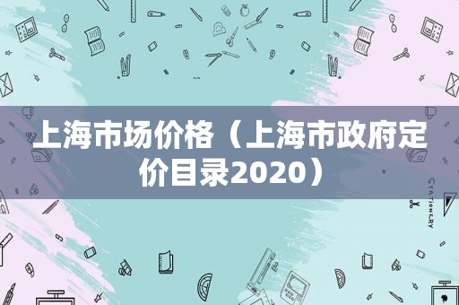 上海市场价格（上海市 *** 定价目录2020）