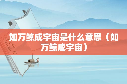 如万鲸成宇宙是什么意思（如万鲸成宇宙）