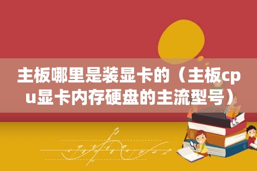 主板哪里是装显卡的（主板cpu显卡内存硬盘的主流型号）