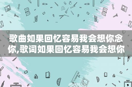 歌曲如果回忆容易我会想你念你,歌词如果回忆容易我会想你念你歌词