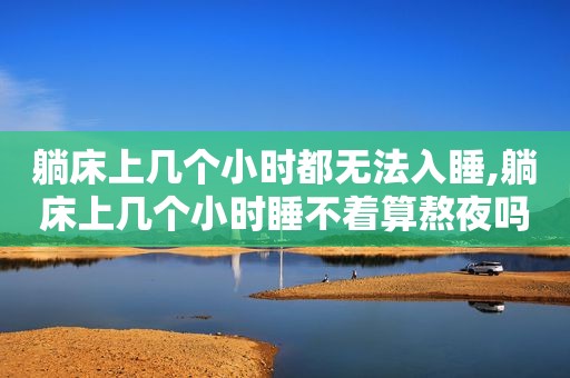 躺床上几个小时都无法入睡,躺床上几个小时睡不着算熬夜吗