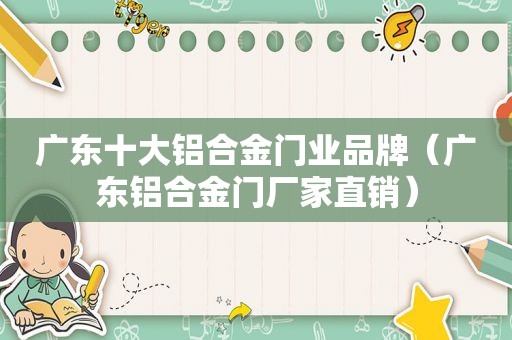 广东十大铝合金门业品牌（广东铝合金门厂家直销）