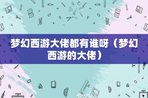 梦幻西游大佬都有谁呀（梦幻西游的大佬）