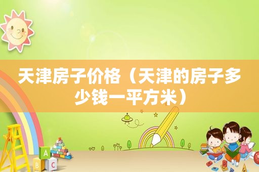 天津房子价格（天津的房子多少钱一平方米）