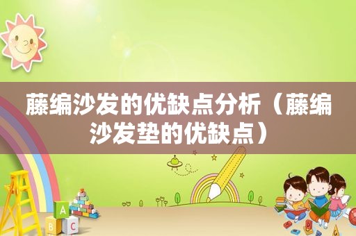 藤编沙发的优缺点分析（藤编沙发垫的优缺点）