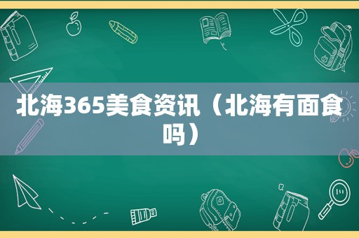 北海365美食资讯（北海有面食吗）