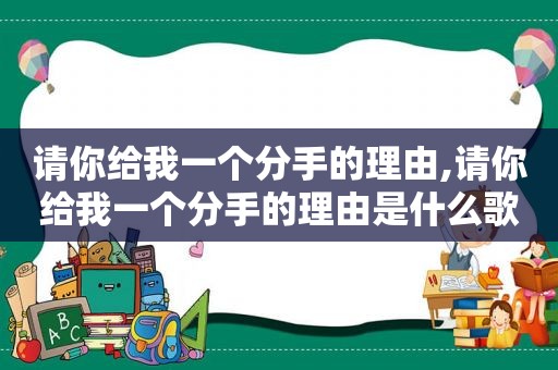 请你给我一个分手的理由,请你给我一个分手的理由是什么歌