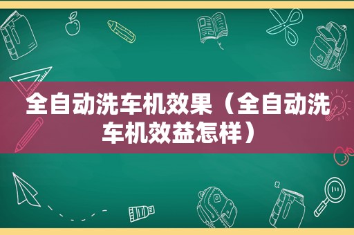 全自动洗车机效果（全自动洗车机效益怎样）