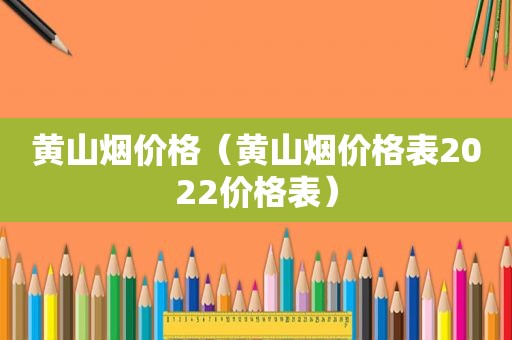 黄山烟价格（黄山烟价格表2022价格表）