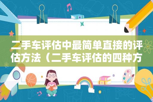 二手车评估中最简单直接的评估方法（二手车评估的四种方法）