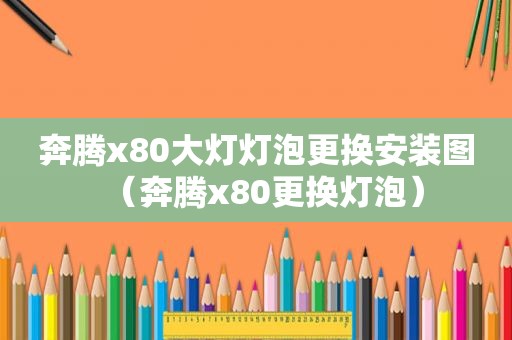 奔腾x80大灯灯泡更换安装图（奔腾x80更换灯泡）