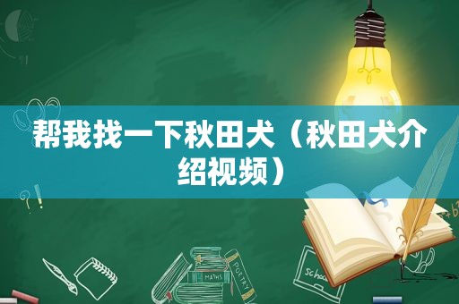 帮我找一下秋田犬（秋田犬介绍视频）