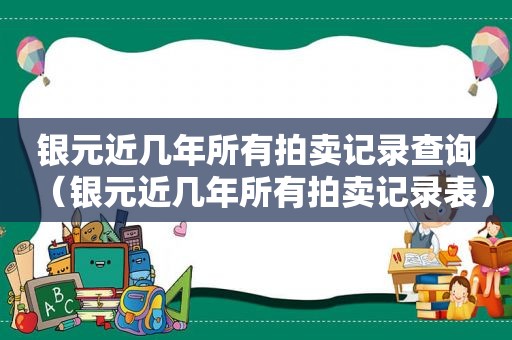 银元近几年所有拍卖记录查询（银元近几年所有拍卖记录表）