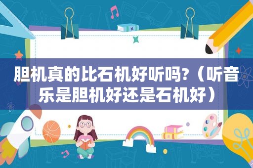 胆机真的比石机好听吗?（听音乐是胆机好还是石机好）