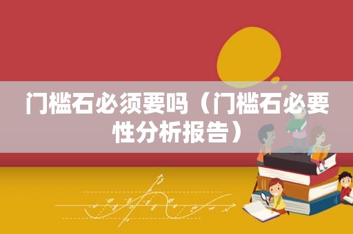 门槛石必须要吗（门槛石必要性分析报告）