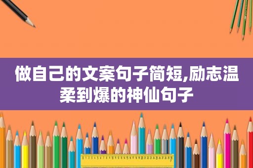 做自己的文案句子简短,励志温柔到爆的神仙句子
