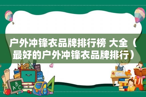 户外冲锋衣品牌排行榜 大全（最好的户外冲锋衣品牌排行）