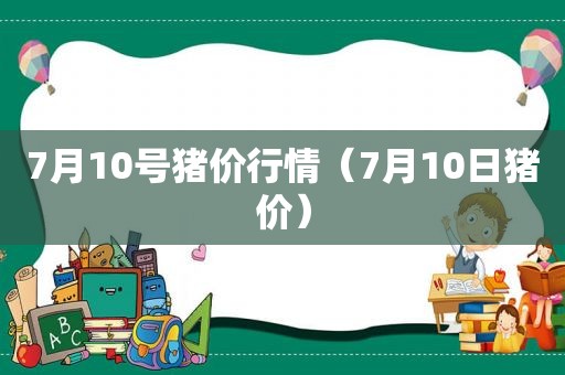 7月10号猪价行情（7月10日猪价）