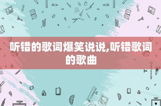 听错的歌词爆笑说说,听错歌词的歌曲