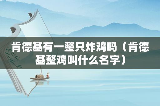 肯德基有一整只炸鸡吗（肯德基整鸡叫什么名字）