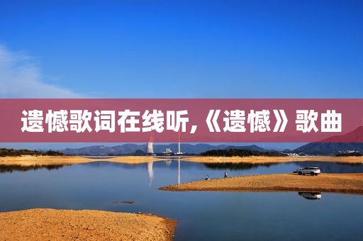 遗憾歌词在线听,《遗憾》歌曲