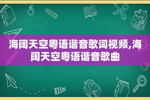 海阔天空粤语谐音歌词视频,海阔天空粤语谐音歌曲