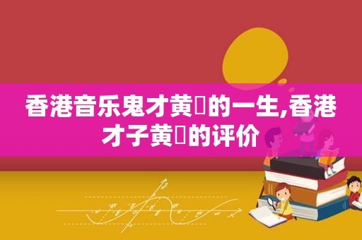 香港音乐鬼才黄霑的一生,香港才子黄霑的评价