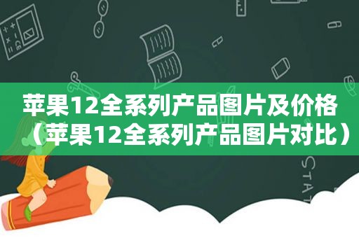 苹果12全系列产品图片及价格（苹果12全系列产品图片对比）