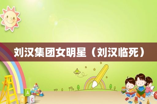 刘汉集团女明星（刘汉临死）
