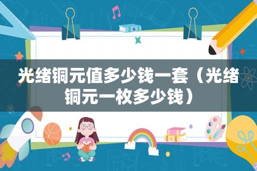 光绪铜元值多少钱一套（光绪铜元一枚多少钱）
