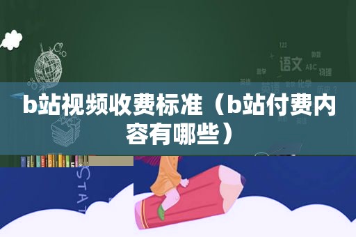b站视频收费标准（b站付费内容有哪些）