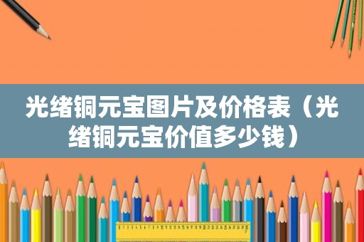 光绪铜元宝图片及价格表（光绪铜元宝价值多少钱）