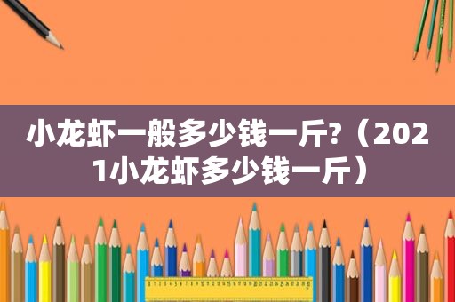 小龙虾一般多少钱一斤?（2021小龙虾多少钱一斤）
