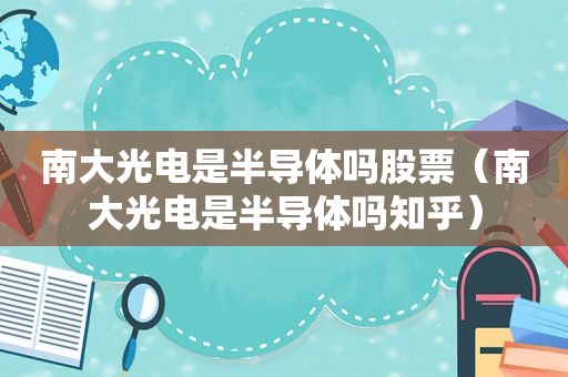 南大光电是半导体吗股票（南大光电是半导体吗知乎）